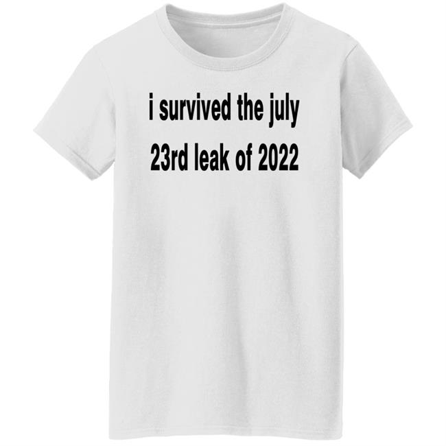 I Survived The July 23rd Leak Of 2022 Shirt I Survived The July 23rd Leak Of 2022 Shirt