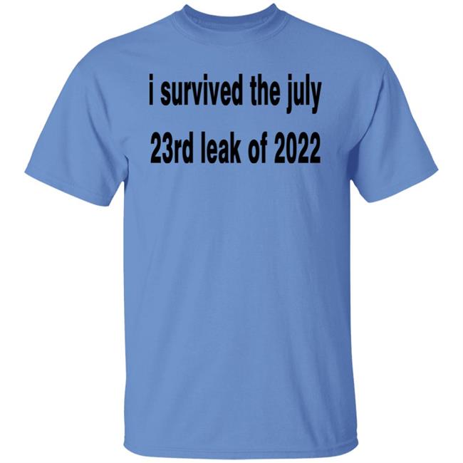 I Survived The July 23rd Leak Of 2022 Shirt I Survived The July 23rd Leak Of 2022 Shirt