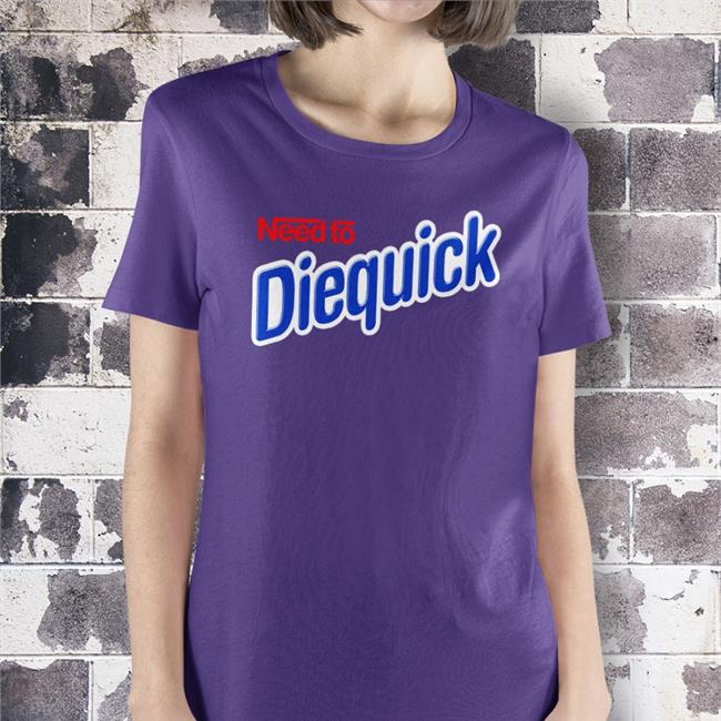Shirts That Go Hard Need To Diequick TShirt