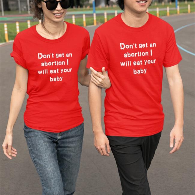 Shirts That Go Hard Don't Get An Abortion I Will Eat Your Baby Shirt