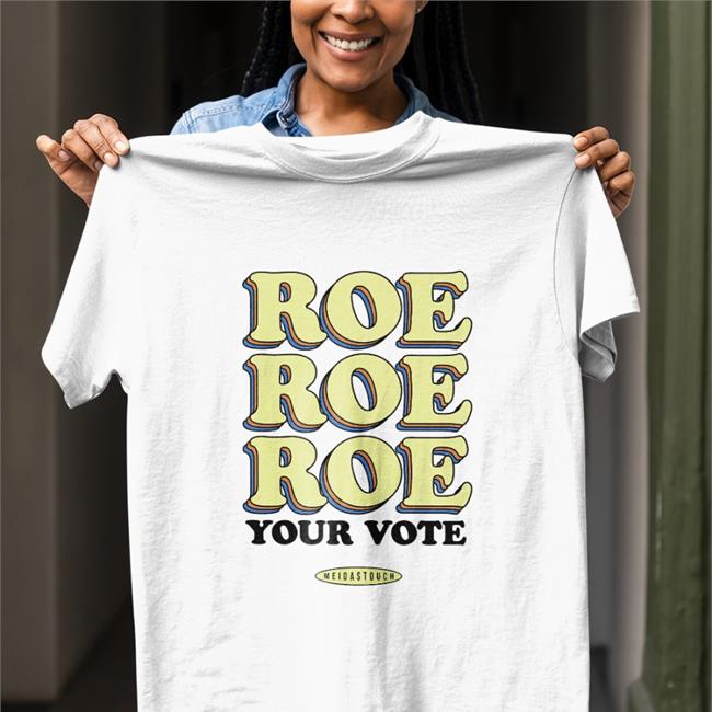 Roe Roe Roe Your Vote Shirt Meidastouch