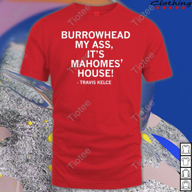 Burrowhead My Ass It's Mahomes' House Tee Shirt