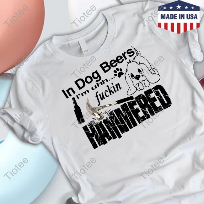 In Dog Beers I'm Uh Fuckin Hammered Shirt Henry Johnson