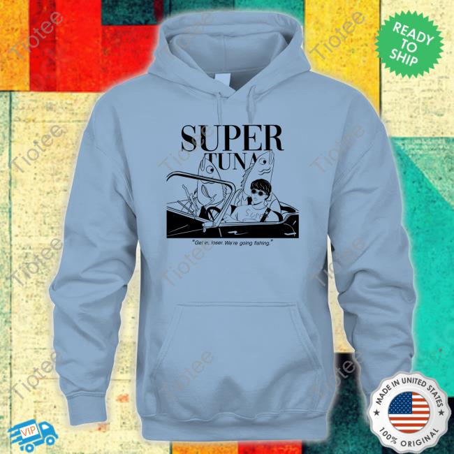 Super Tuna Get In Loser We're Going Fishing Tee