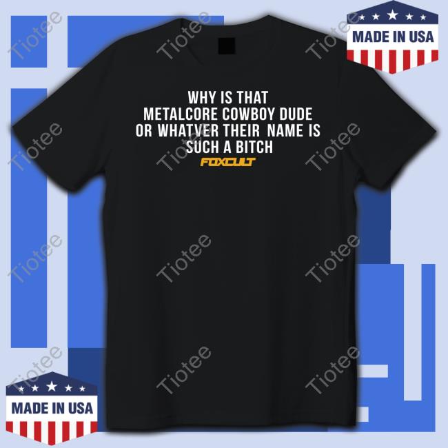 Why Is That Metalcore Cowboy Dude Or Whatver Their Name Is Such A Bitch Foxcult Funny T Shirt Foxcultband