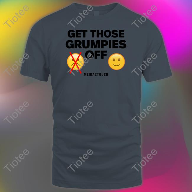 Meidastouch Get Those Grumpies Off Tank Meidastouch Get Those Grumpies Off Tee Shirt