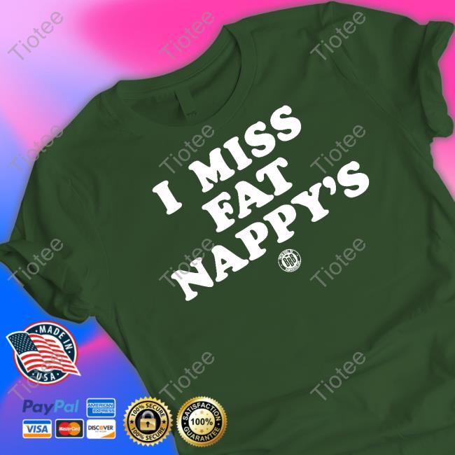 Bbbprinting Merch I Miss Fat Nappy's Tee