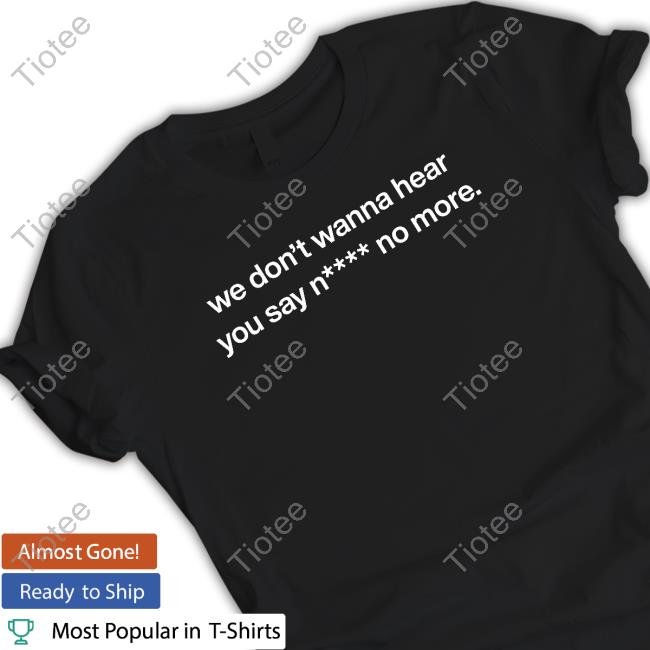 We Don't Wanna Hear You Say Nigga No More Sweatshirt