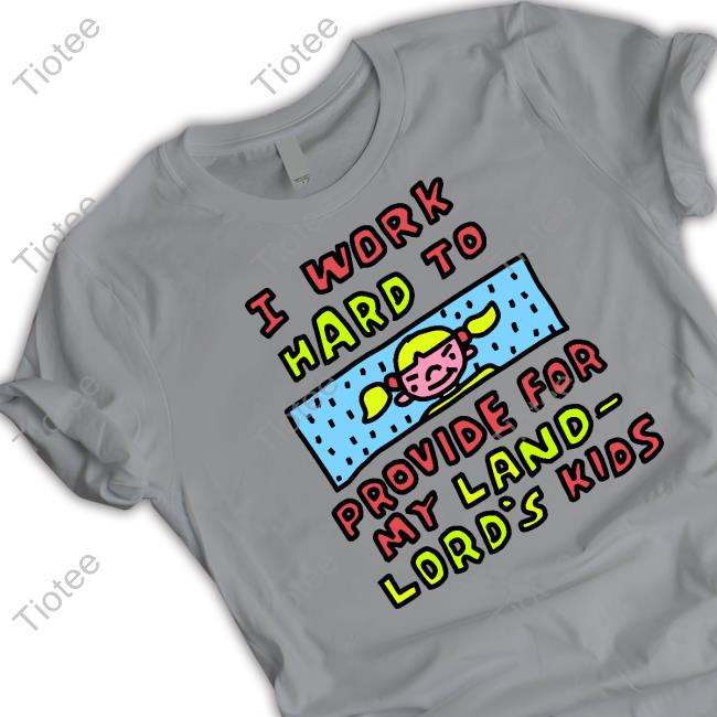 I Work Hard To Provide For My Land Lord's Kids Tee Zoe.Bread Store
