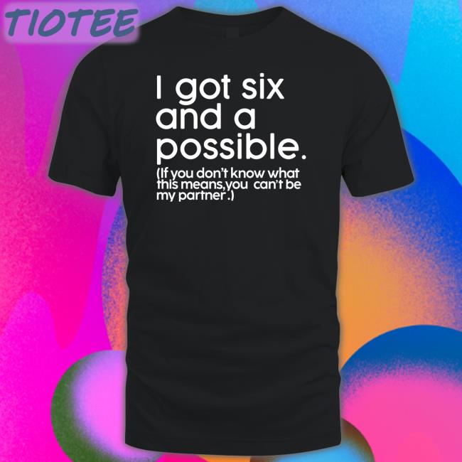 I Got Six And A Possible If You Don't Know What This Means You Can't Be My Partner Shirt Dr Jason Johnson Mess In A Bottle Merch