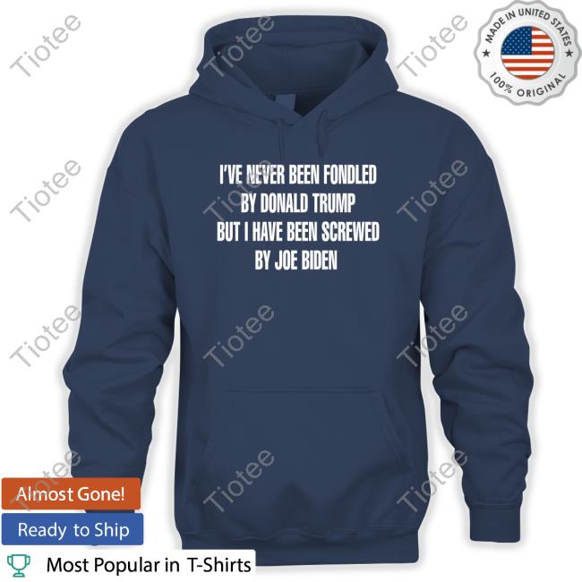 I've Never Been Fondled By Donald Trump But I Have Been Screwed By Joe Biden Sweatshirt