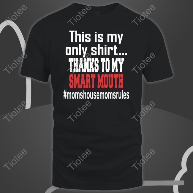 This Is My Only Shirt Thanks To My Smart Mouth #Momshousemomsrules T-Shirt