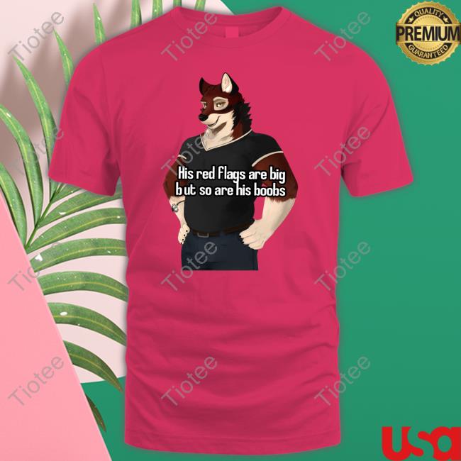 His Red Flags Are Big But So Are His Boobs T Shirt