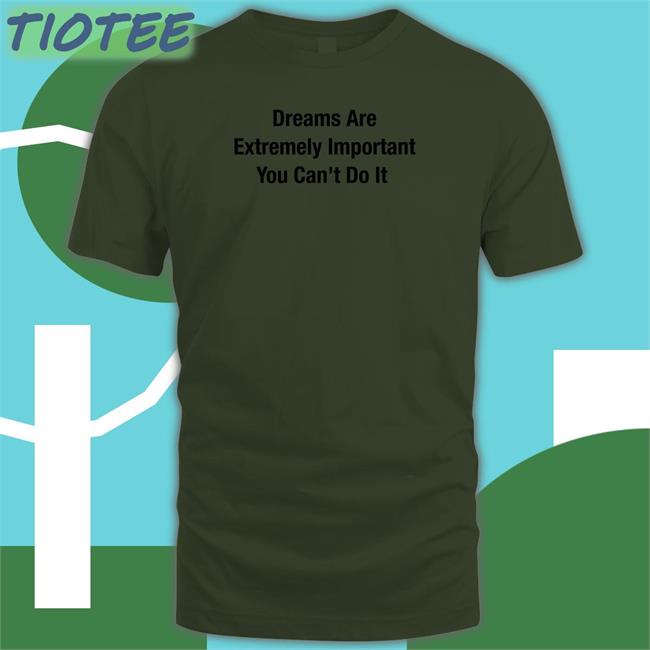 Dreams Are Extremely Important You Can't Do It Shirt