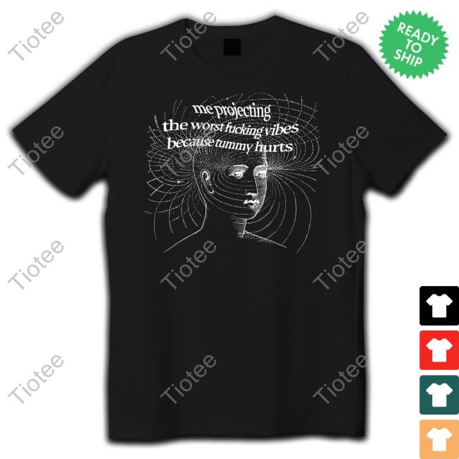 Good Shirts Store Me Projecting The Worst Fucking Vibes Because Tummy Hurts Shirt