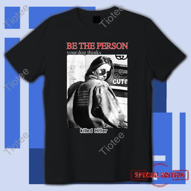 The Good Shirts Store Be The Person Your Dog Thinks Killed Hitler Sweatshirt