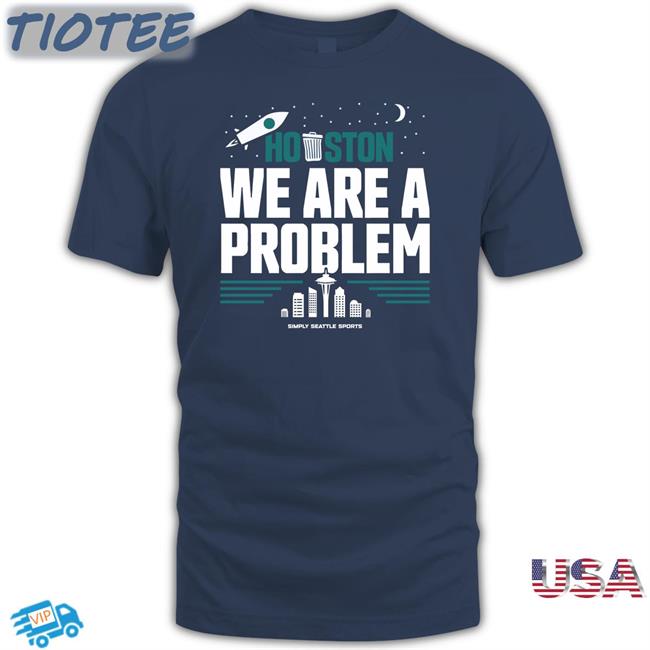 Houston We Are A Problem Shirt