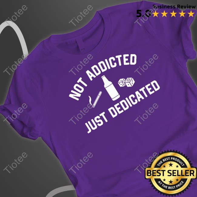 Not Addicted Just Dedicated T Shirt Black Shitheadsteve Shop