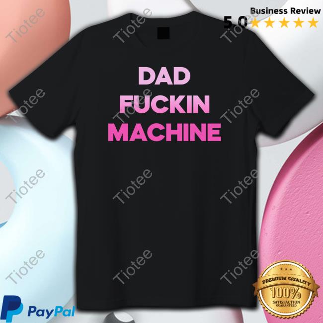 Dad Fuckin Machine New Shirt