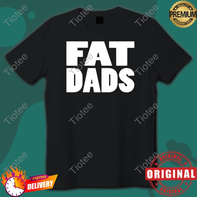 Fat Dads Shirts
