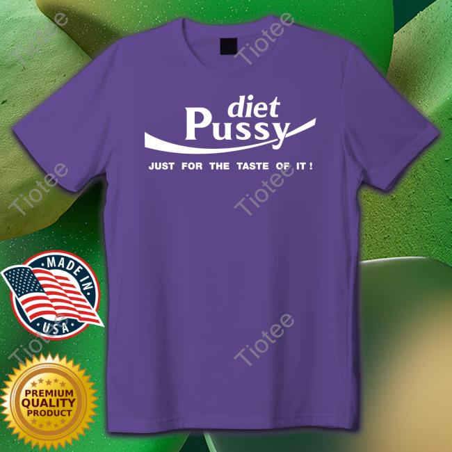 Shirts That Go Hard Diet Pussy Just For The Taste Of It Shirts