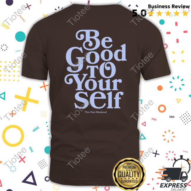Be Good To Yourself Royal Tee Be Good To Yourself This Past Weekend Shirt
