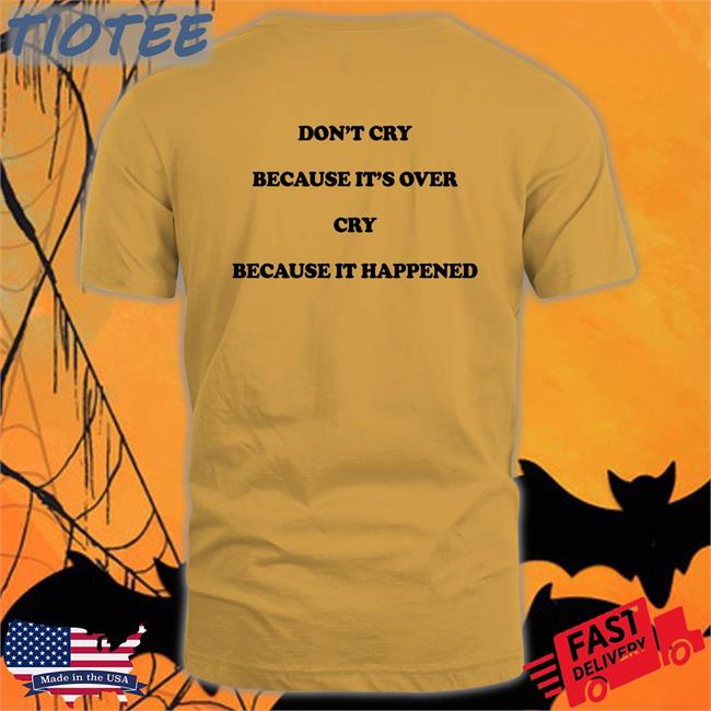 Shirts That Go Hard Don't Cry Because It's Over Cry Because It Happened Shirt The Good Shirts Merch