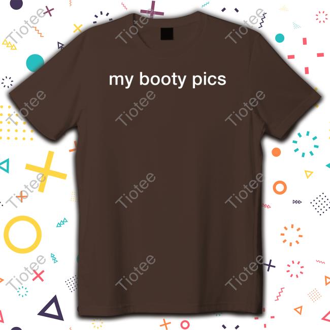 My Booty Pics Tee Shirt