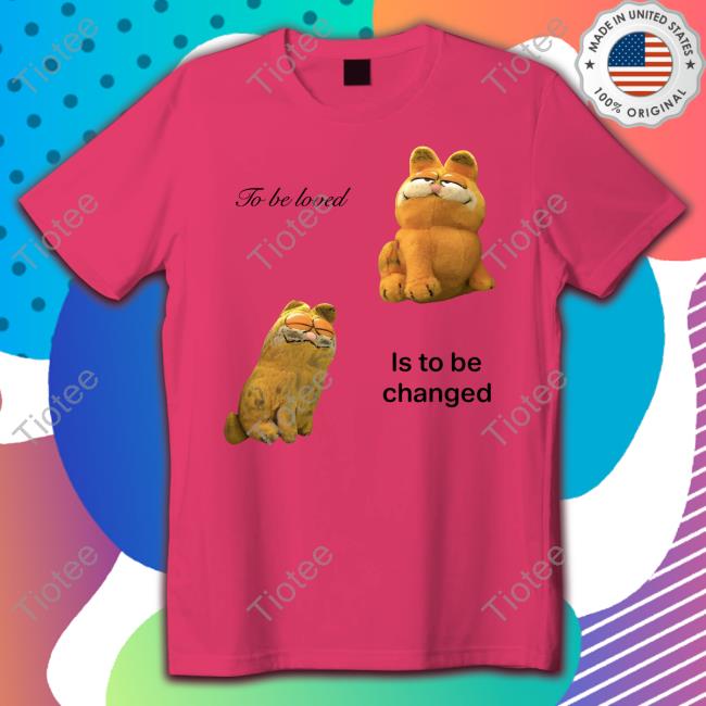 Garfied To Be Loved Is To Be Changed Tee Shirt