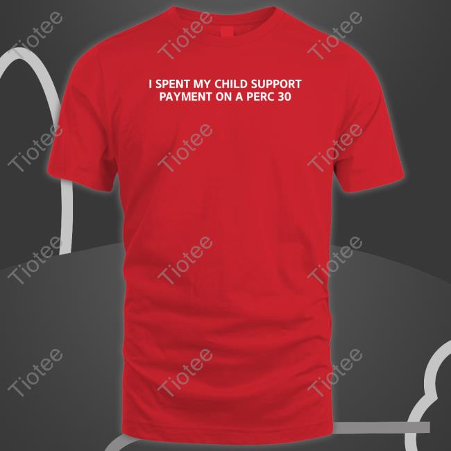 Unprofessional Apparel I Spent My Child Support Payment On A Perc 30 New Shirt