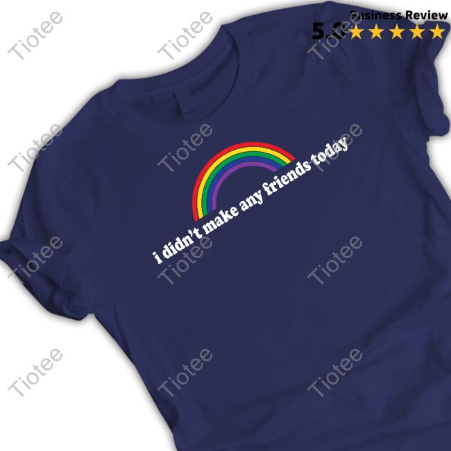 Official Shirts That Go Hard I Didn't Make Any Friends Today T Shirt Fridaybeers