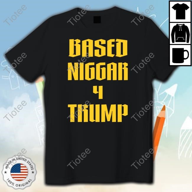 Based Niggar 4 Trump Shirt