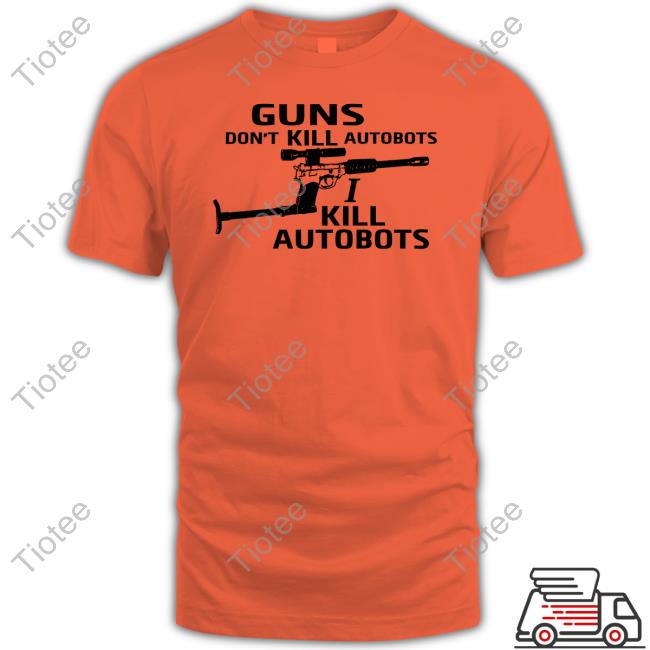 Gryffindor In The Streets Guns Don't Kill Autobots I Kill Autobots New Shirt