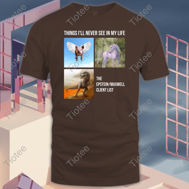 Things I'll Never See In My Life T-Shirt