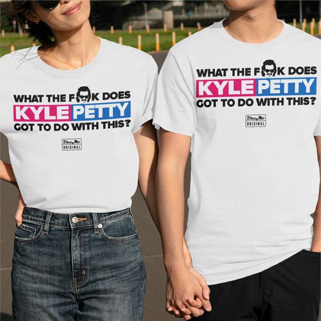 What The Fk Does Kyle Petty Got To Do With This Tee Shirt