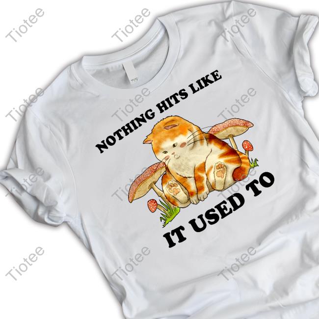 Nothing Hits Like It Used To Shirts