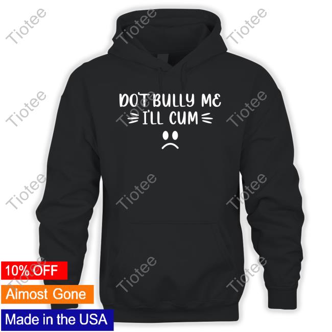 Don't Bully Me I'll Cum Long Sleeve