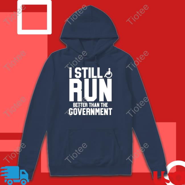 Shirts That Go Hard I Still Run Better Than The Government Shirt Shirtsthtgohard