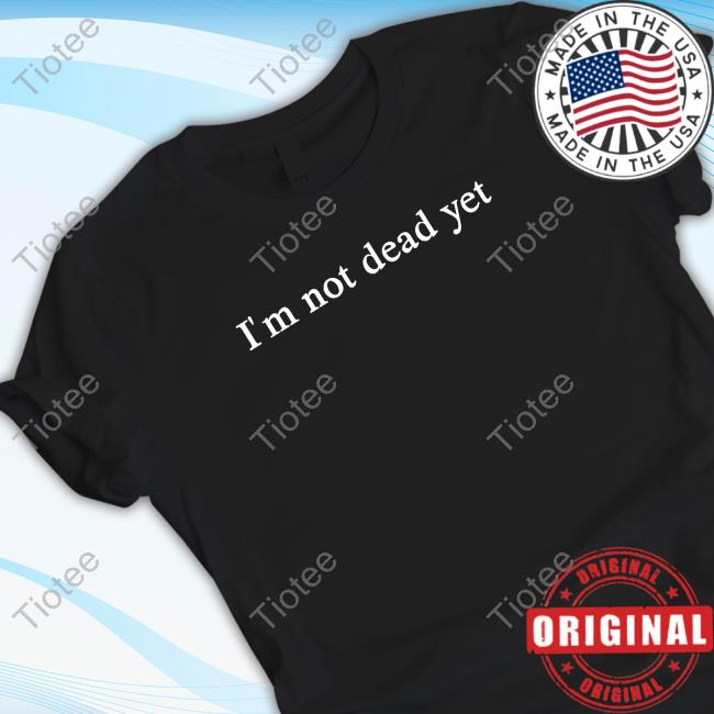 I'm Not Dead Yet Sweatshirt