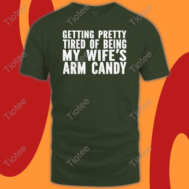 Irishpeachdesigns Merch Getting Pretty Tired Of Being My Wife's Arm Candy Shirt