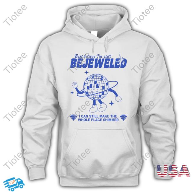 Best Believe I'm Still Bejeweled I Can Make The Whole Place Shimmer Hoodie Sweatshirt