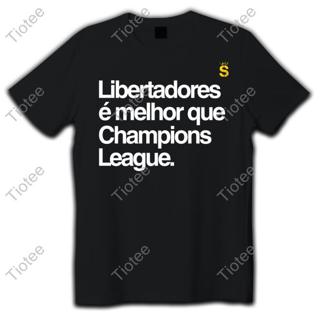 Libertadores E Melhor Que Champions League Shirt