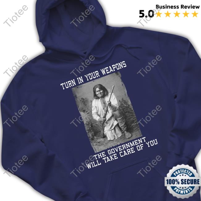 Turn In Your Weapons The Government Will Take Care Of You Shirt, T Shirt, Hoodie, Sweater, Long Sleeve T-Shirt And Tank Top