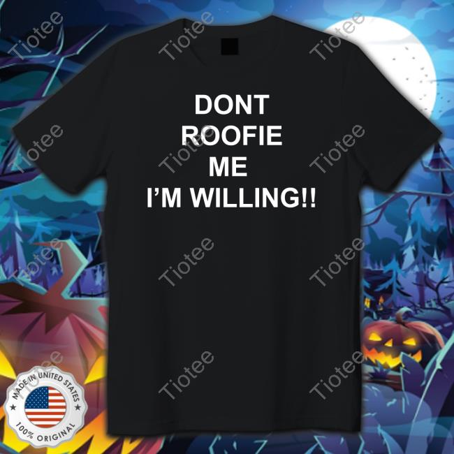 Official Dont Roofie Me I'm Willing Shirt