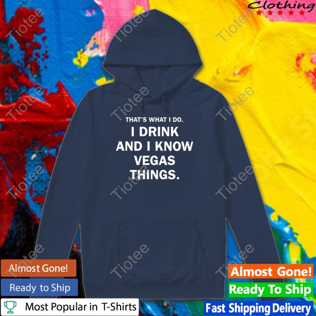 Vital Vegas That's What I Do I Drink And I Know Vegas Things shirt, hoodie, tank top, sweater and long sleeve t-shirt