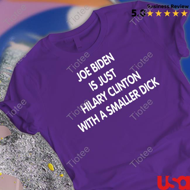 Official Joe Biden Is Just Hilary Clinton With A Smaller Dick T Shirts