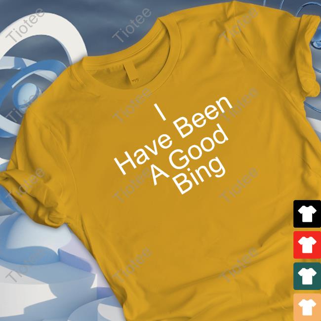 I Have Been A Good Bing Tee Shirt