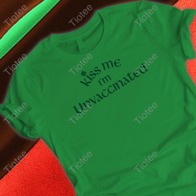 Kiss Me I'm Unvaccinated Shirt Green