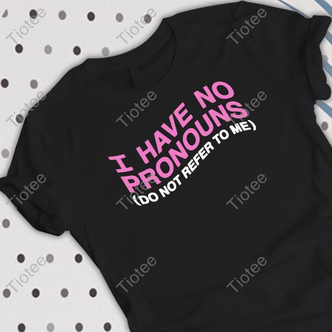 Shirts That Go Hard I Have No Pronouns Do Not Refer To Me Hooded Sweatshirt