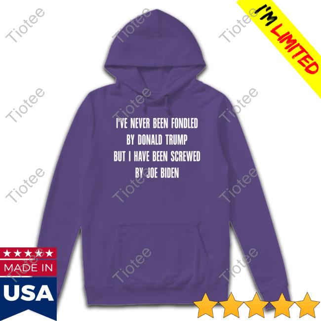 I've Never Been Fondled By Donald Trump But I Have Been Screwed By Joe Biden Hoodie